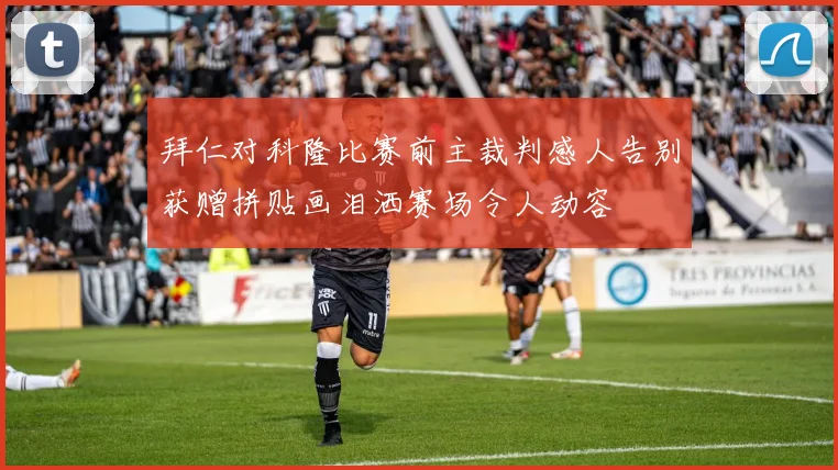 拜仁对科隆比赛前主裁判感人告别获赠拼贴画泪洒赛场令人动容