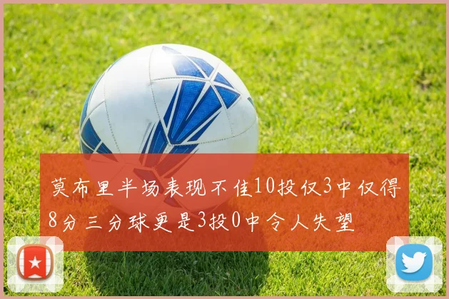 莫布里半场表现不佳10投仅3中仅得8分三分球更是3投0中令人失望